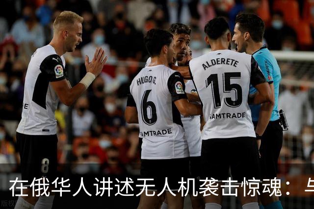 在俄华人讲述无人机袭击惊魂：与家人躲进浴室，整晚天空都是火光，几公里外居民楼被撞